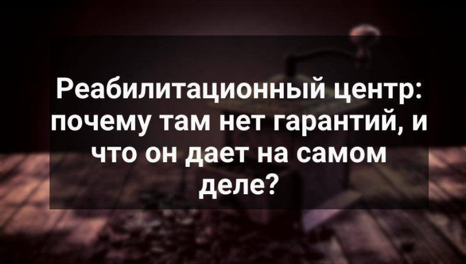 Реабилитационный центр почему там нет гарантий и что он дает на самом деле