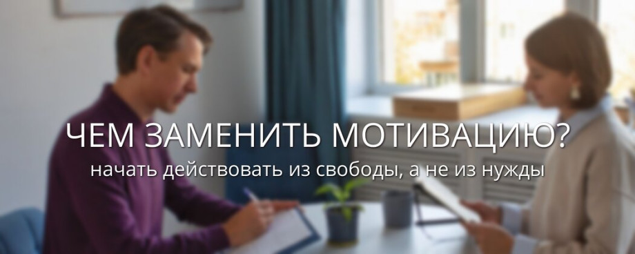 Чем заменить мотивацию Как начать действовать из свободы а не из нужды